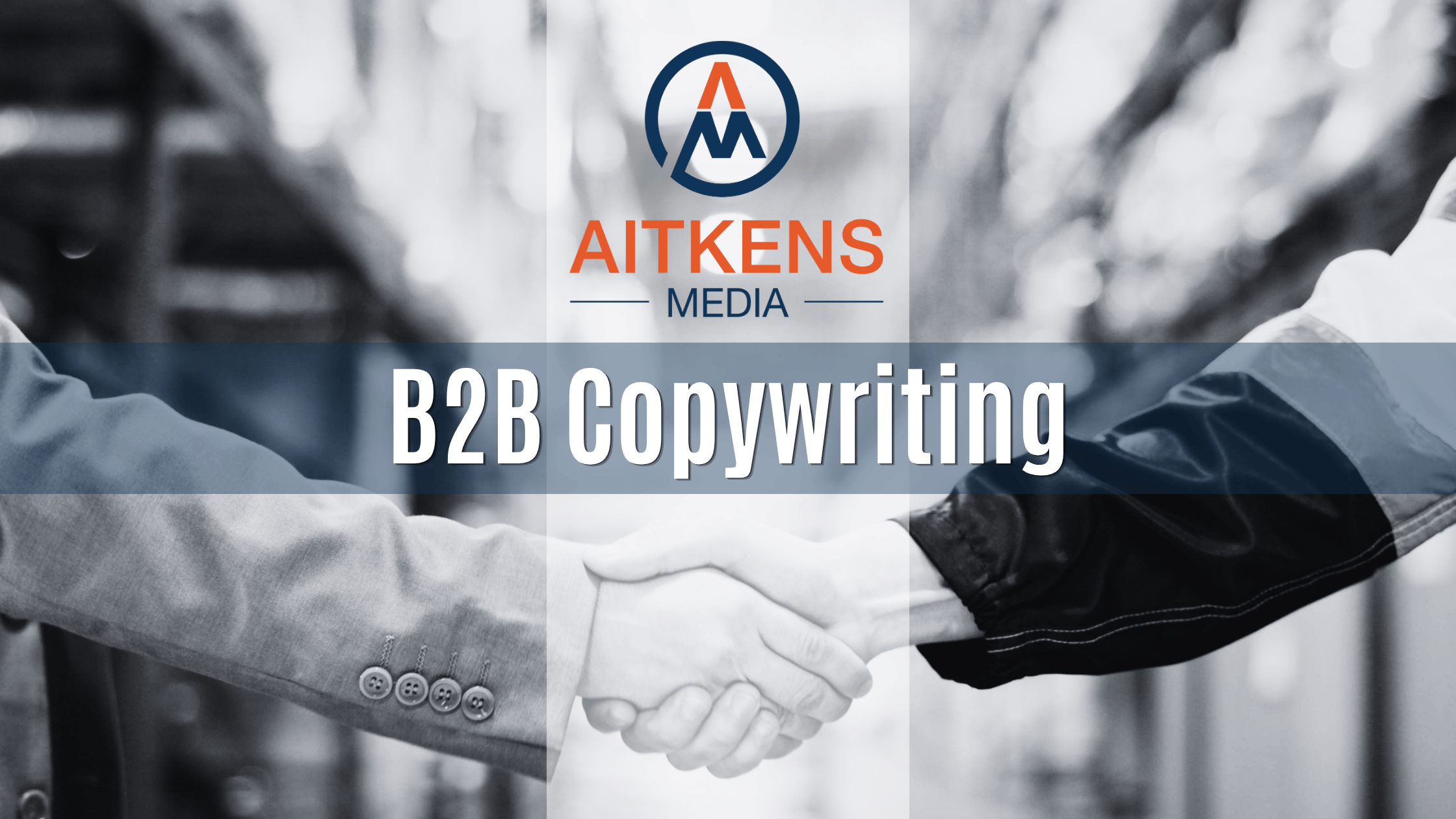 B2B Copywriter - a handshake between two people working in businesses, with an Aitkens Media logo above their hands and B2B copywriting in white lettering. The image of the handshake is in black and white.