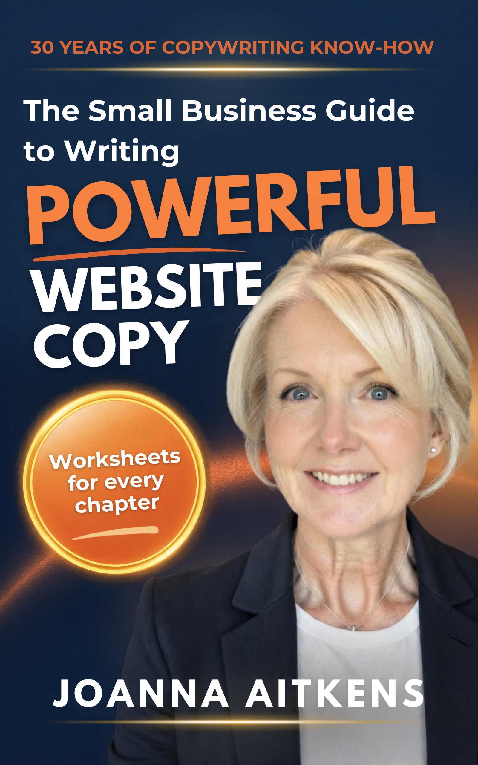 The Small Business Guide to Writing Powerful Website Copy a business book by Joanna Aitkens. The image shows the title of the book and a photo of Joanna who has her blond hair in an updo and she's wearing a white crew neck top with a navy blazer over the top. '30 years of copywriting know-how - The small business guide to writing powerful website copy - worksheets for every chapter -  by Joanna Aitkens'